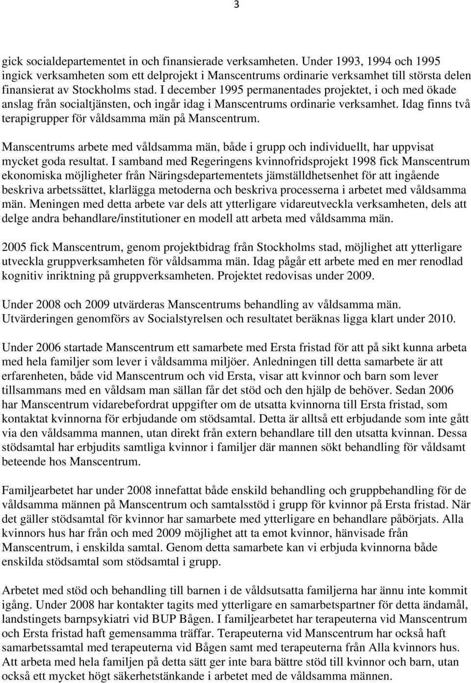 I december 1995 permanentades projektet, i och med ökade anslag från socialtjänsten, och ingår idag i Manscentrums ordinarie verksamhet. Idag finns två terapigrupper för våldsamma män på Manscentrum.