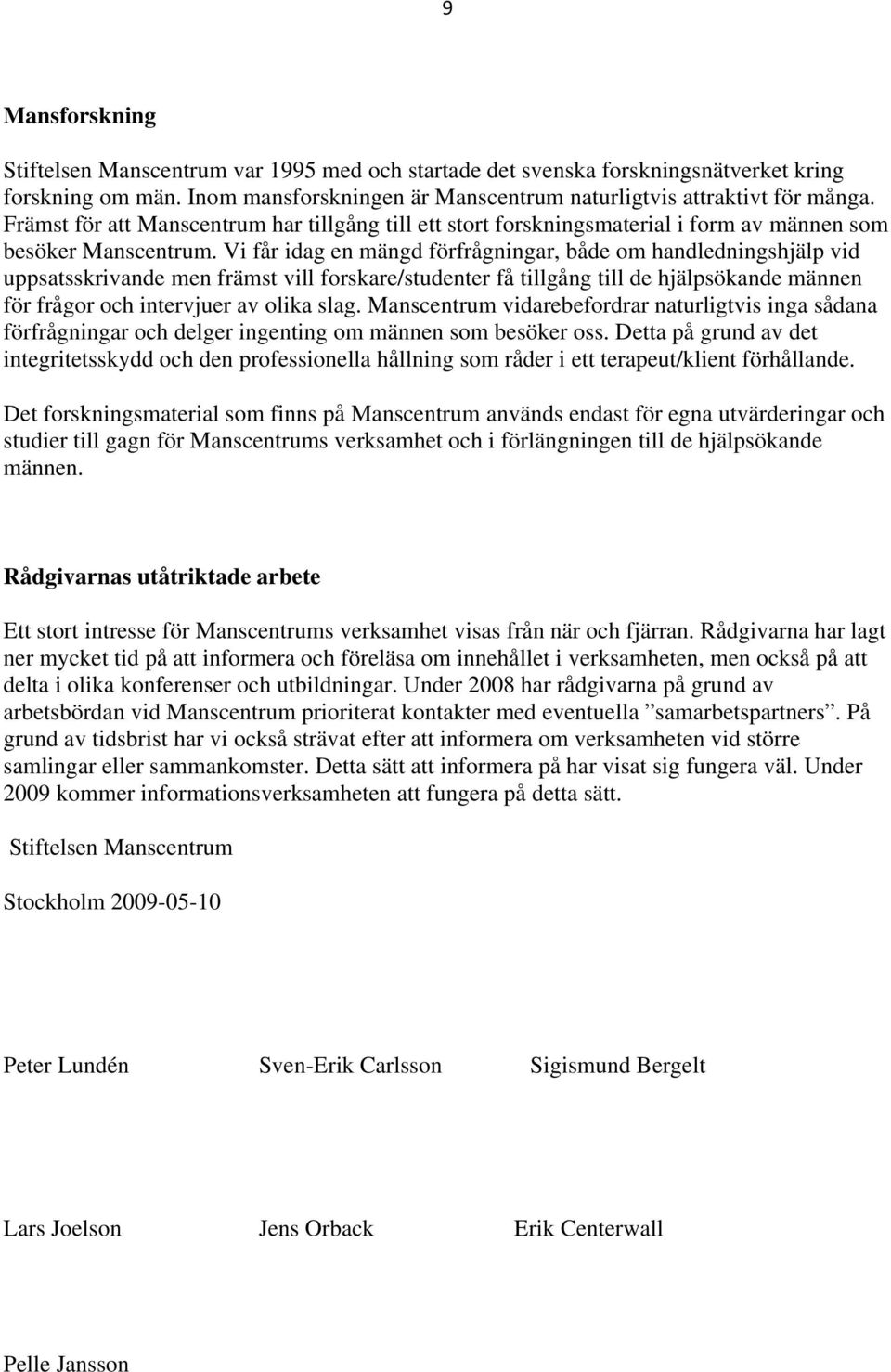 Vi får idag en mängd förfrågningar, både om handledningshjälp vid uppsatsskrivande men främst vill forskare/studenter få tillgång till de hjälpsökande männen för frågor och intervjuer av olika slag.