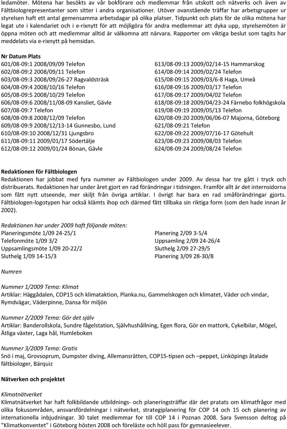 Tidpunkt och plats för de olika mötena har legat ute i kalendariet och i e-rixnytt för att möjligöra för andra medlemmar att dyka upp, styrelsemöten är öppna möten och att medlemmar alltid är