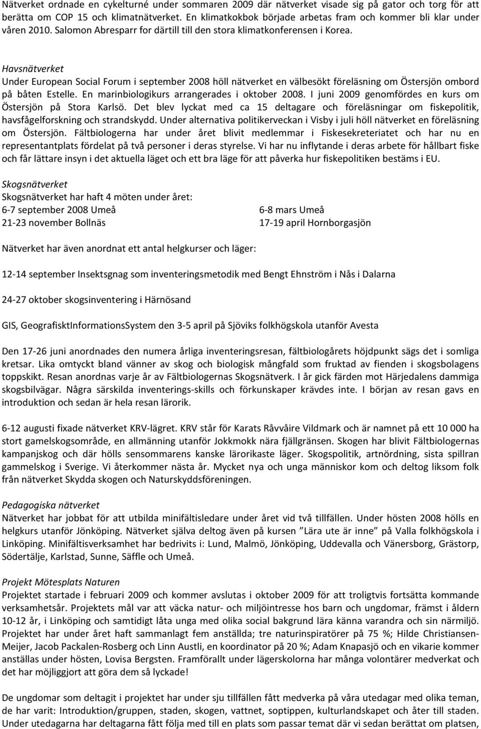 Havsnätverket Under European Social Forum i september 2008 höll nätverket en välbesökt föreläsning om Östersjön ombord på båten Estelle. En marinbiologikurs arrangerades i oktober 2008.