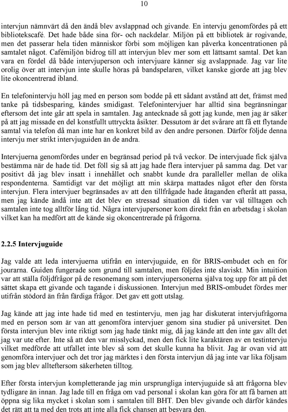 Cafémiljön bidrog till att intervjun blev mer som ett lättsamt samtal. Det kan vara en fördel då både intervjuperson och intervjuare känner sig avslappnade.