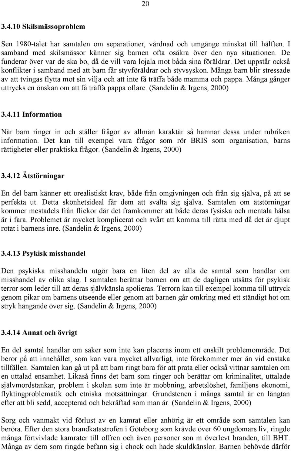 Många barn blir stressade av att tvingas flytta mot sin vilja och att inte få träffa både mamma och pappa. Många gånger uttrycks en önskan om att få träffa pappa oftare. (Sandelin & Irgens, 2000) 3.4.