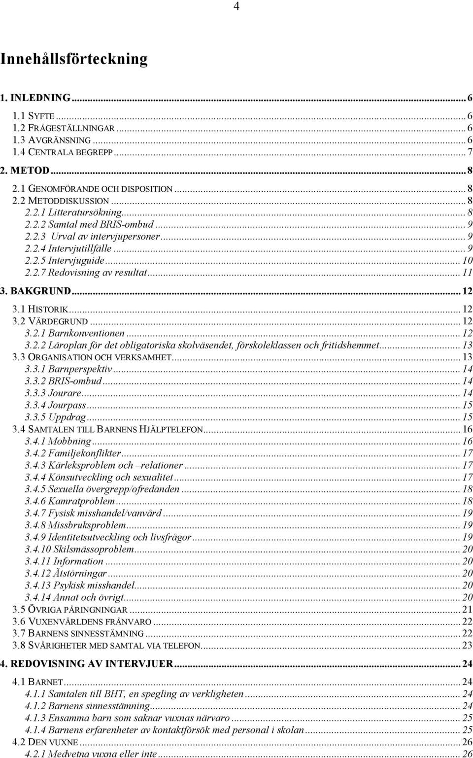 BAKGRUND... 12 3.1 HISTORIK... 12 3.2 VÄRDEGRUND... 12 3.2.1 Barnkonventionen... 12 3.2.2 Läroplan för det obligatoriska skolväsendet, förskoleklassen och fritidshemmet... 13 3.