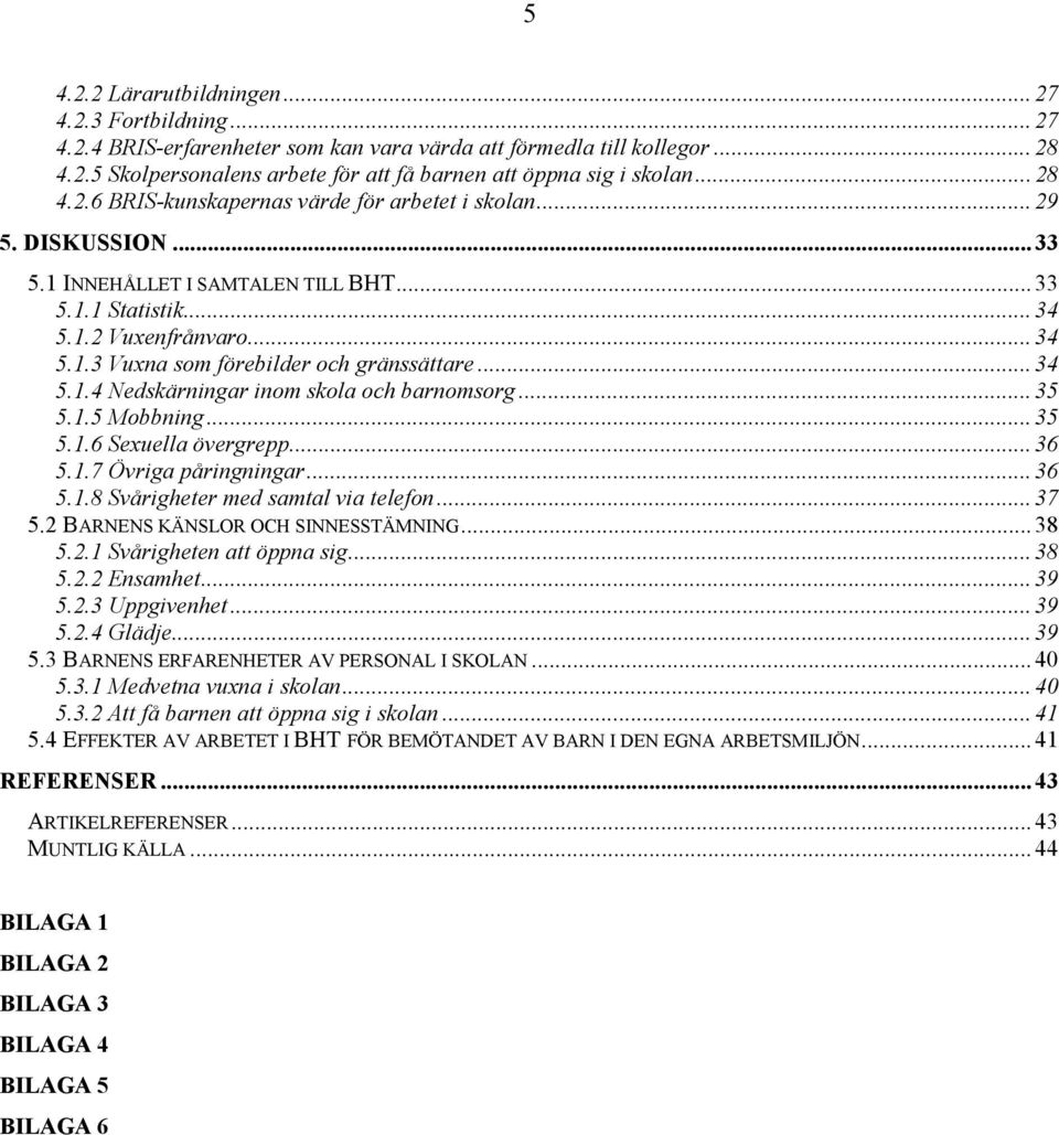 .. 34 5.1.4 Nedskärningar inom skola och barnomsorg... 35 5.1.5 Mobbning... 35 5.1.6 Sexuella övergrepp... 36 5.1.7 Övriga påringningar... 36 5.1.8 Svårigheter med samtal via telefon... 37 5.