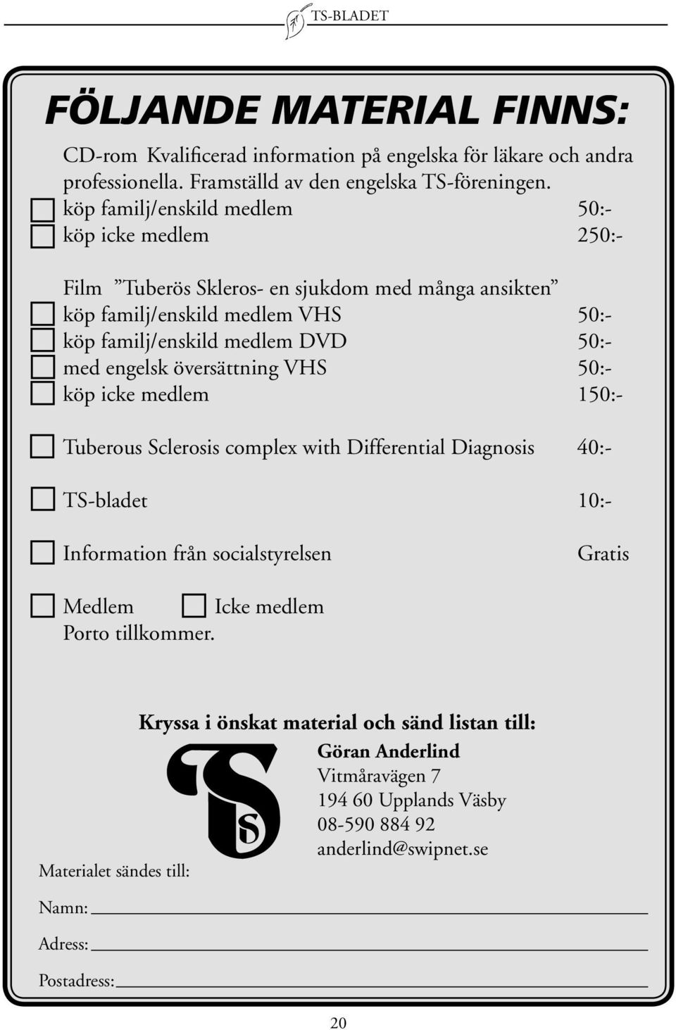 engelsk översättning VHS 50:- köp icke medlem 150:- Tuberous Sclerosis complex with Differential Diagnosis 40:- TS-bladet 10:- Information från socialstyrelsen Gratis Medlem Icke