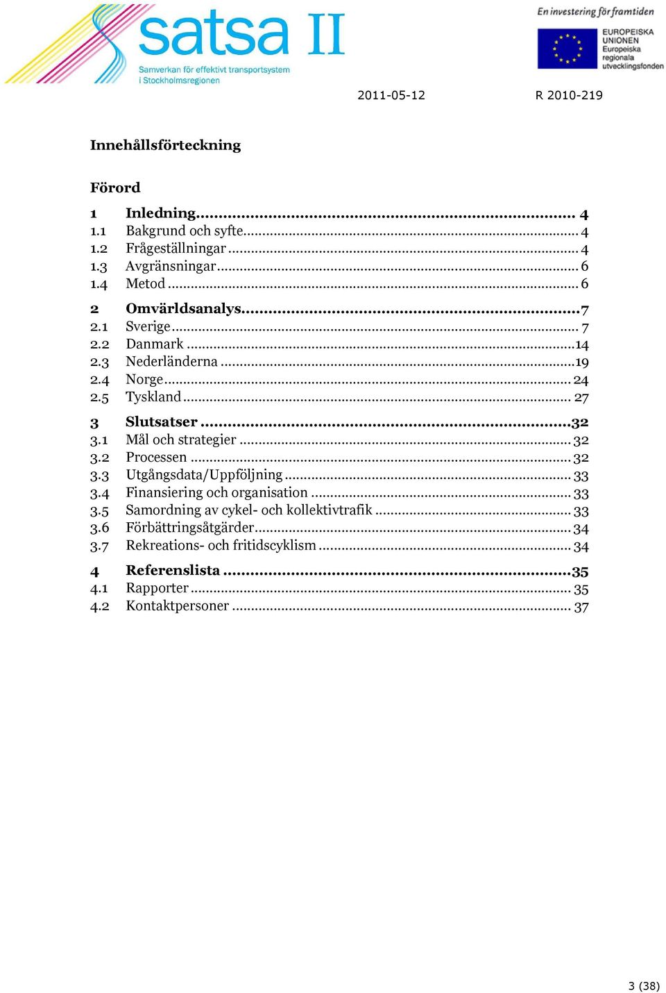 1 Mål och strategier... 32 3.2 Processen... 32 3.3 Utgångsdata/Uppföljning... 33 3.4 Finansiering och organisation... 33 3.5 Samordning av cykel- och kollektivtrafik.