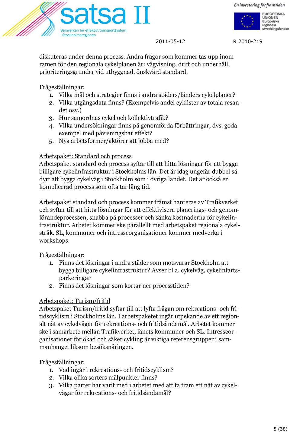 Hur samordnas cykel och kollektivtrafik? 4. Vilka undersökningar finns på genomförda förbättringar, dvs. goda exempel med påvisningsbar effekt? 5. Nya arbetsformer/aktörer att jobba med?