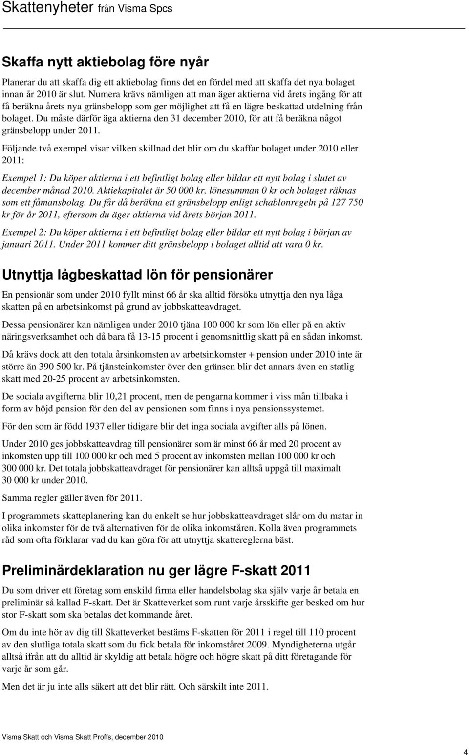 Du måste därför äga aktierna den 31 december 2010, för att få beräkna något gränsbelopp under 2011.