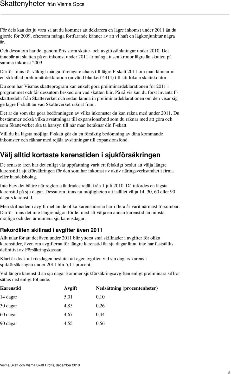 Därför finns för väldigt många företagare chans till lägre F-skatt 2011 om man lämnar in en så kallad preliminärdeklaration (använd blankett 4314) till sitt lokala skattekontor.