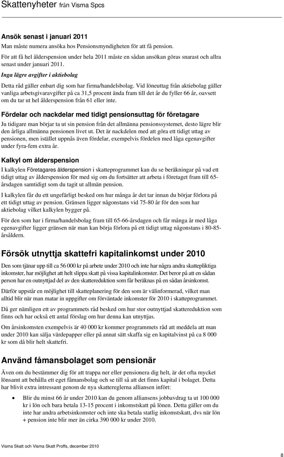 Inga lägre avgifter i aktiebolag Detta råd gäller enbart dig som har firma/handelsbolag.