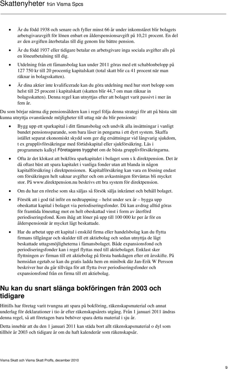 Utdelning från ett fåmansbolag kan under 2011 göras med ett schablonbelopp på 127 750 kr till 20 procentig kapitalskatt (total skatt blir ca 41 procent när man räknar in bolagsskatten).