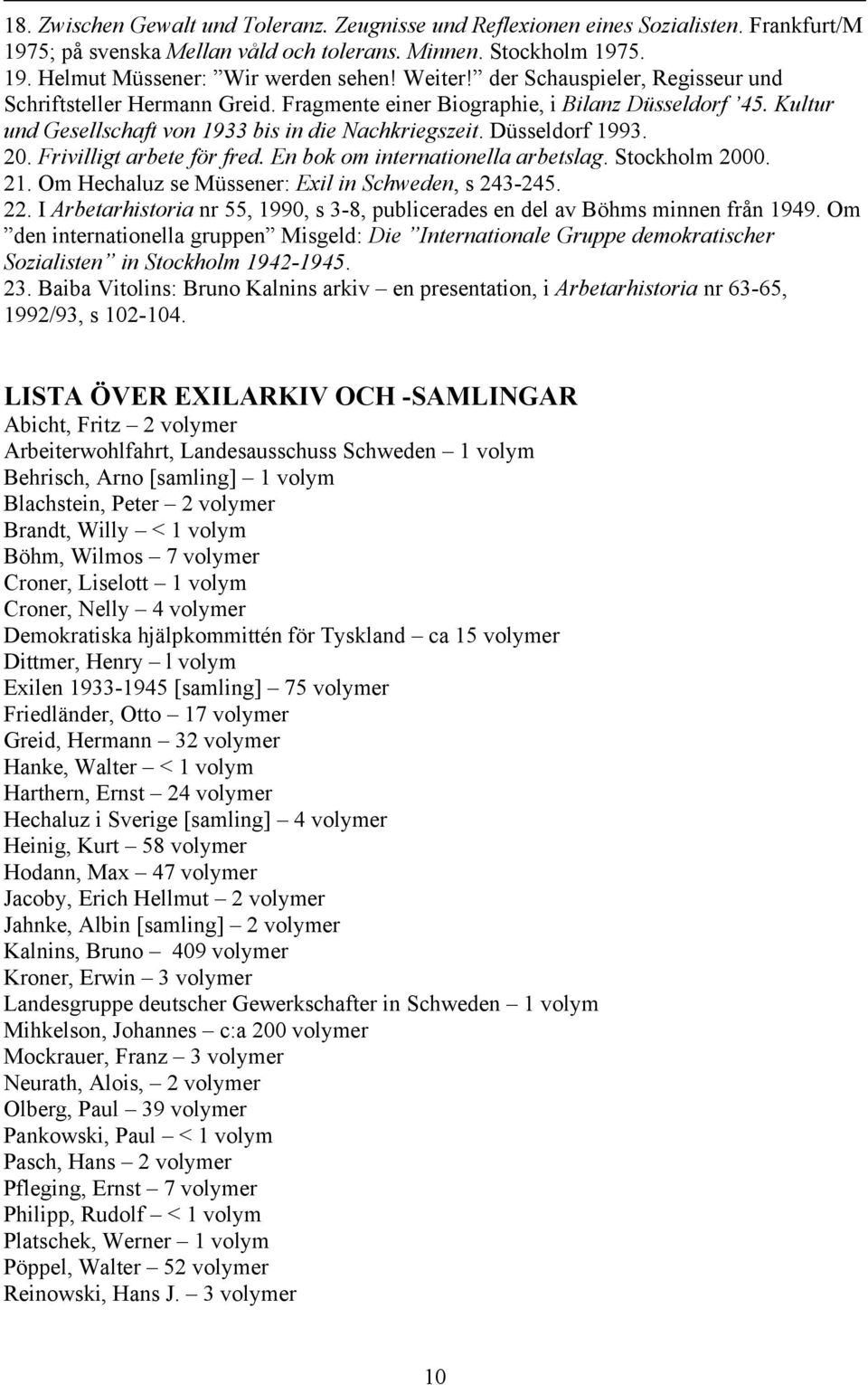 20. Frivilligt arbete för fred. En bok om internationella arbetslag. Stockholm 2000. 21. Om Hechaluz se Müssener: Exil in Schweden, s 243-245. 22.