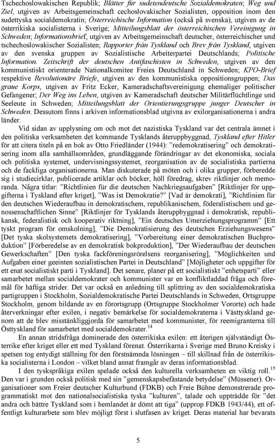 utgiven av Arbeitsgemeinschaft deutscher, österreichischer und tschechoslowakischer Sozialisten; Rapporter från Tyskland och Brev från Tyskland, utgiven av den svenska gruppen av Sozialistische