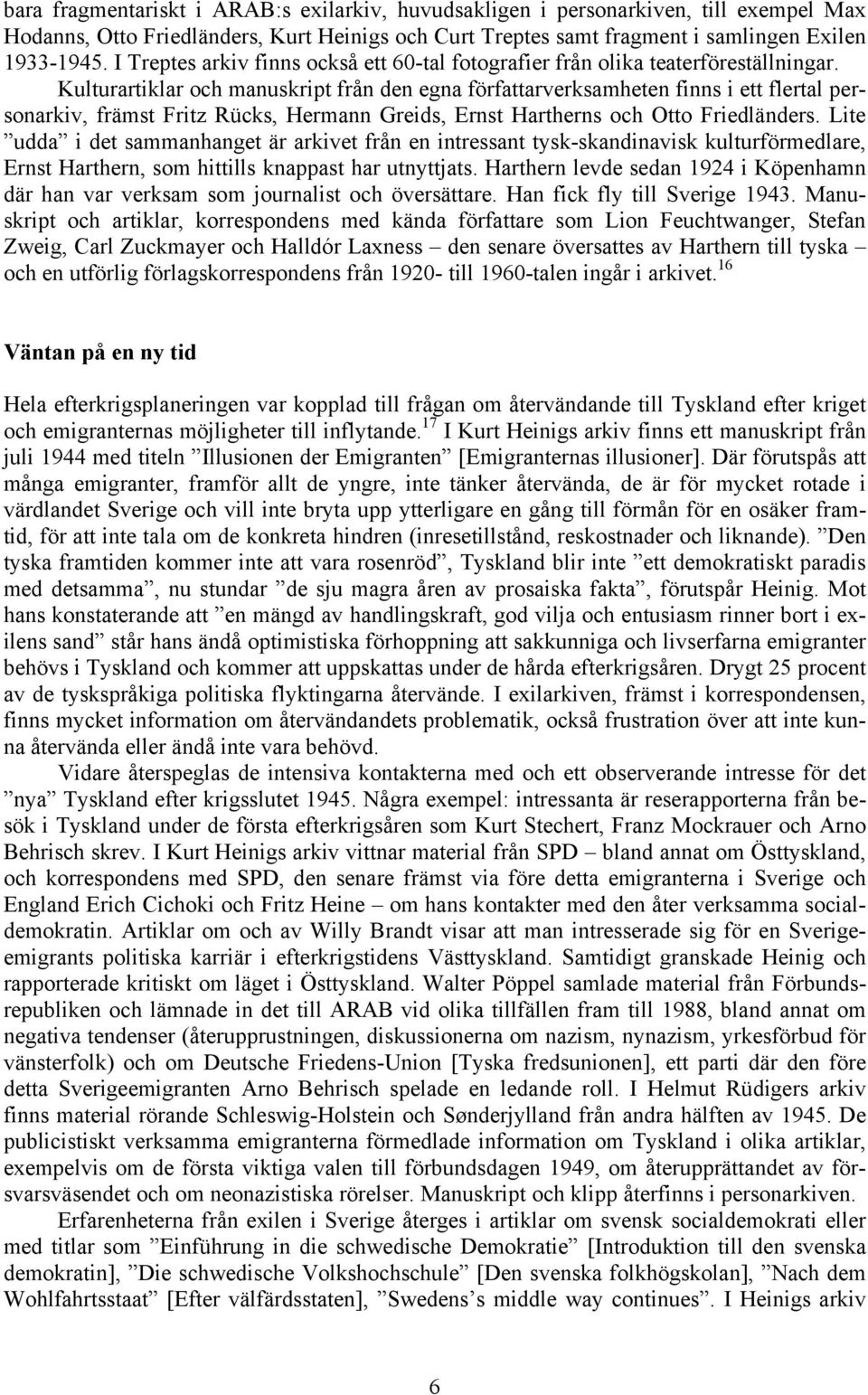 Kulturartiklar och manuskript från den egna författarverksamheten finns i ett flertal personarkiv, främst Fritz Rücks, Hermann Greids, Ernst Hartherns och Otto Friedländers.