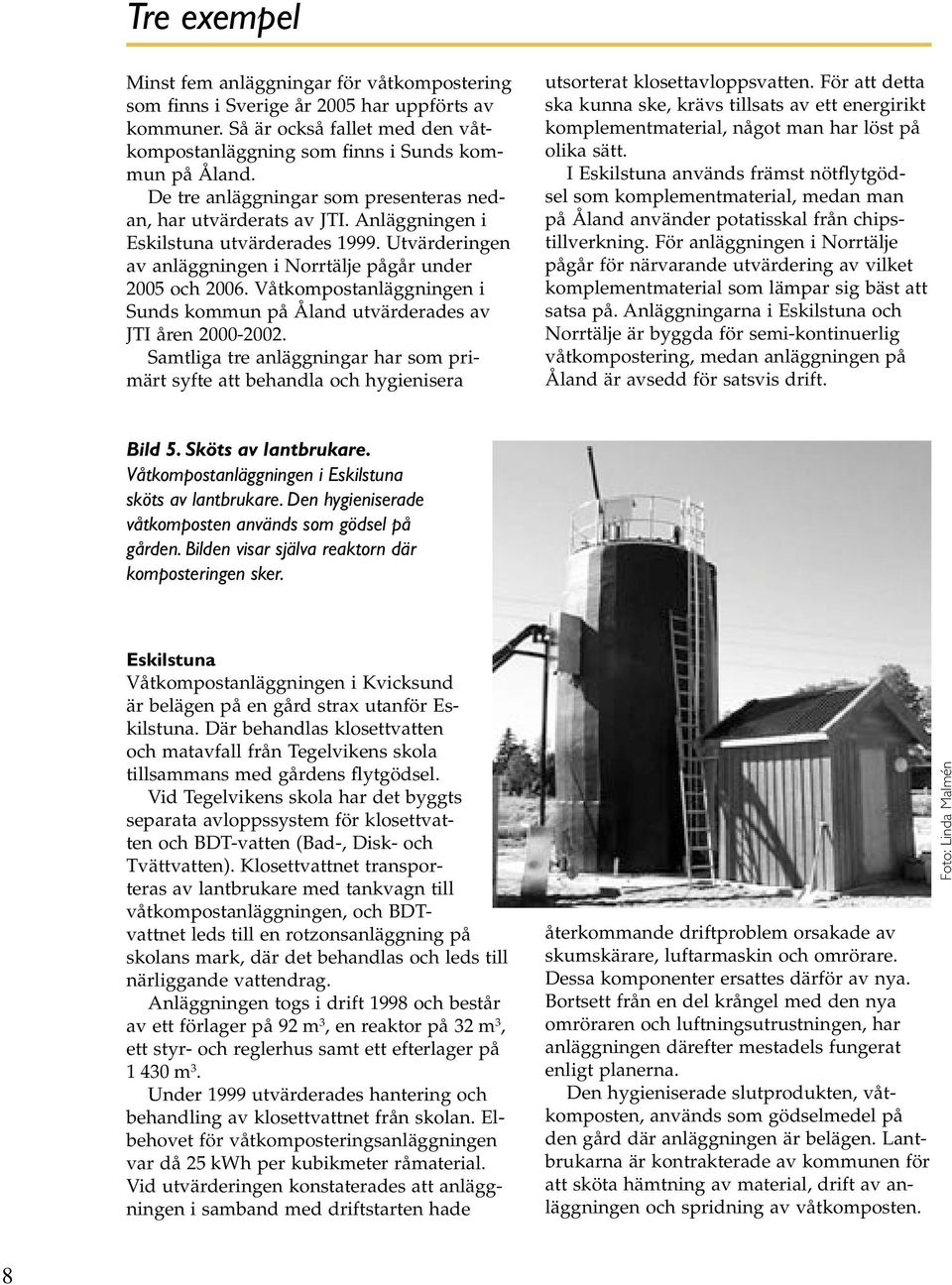 Våtkompostanläggningen i Sunds kommun på Åland utvärderades av JTI åren 2000-2002. Samtliga tre anläggningar har som primärt syfte att behandla och hygienisera utsorterat klosettavloppsvatten.