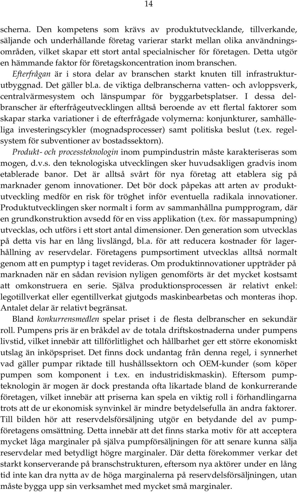 företagen. Detta utgör en hämmande faktor för företagskoncentration inom branschen. Efterfrågan är i stora delar av branschen starkt knuten till infrastrukturutbyggnad. Det gäller bl.a. de viktiga delbranscherna vatten- och avloppsverk, centralvärmesystem och länspumpar för byggarbetsplatser.