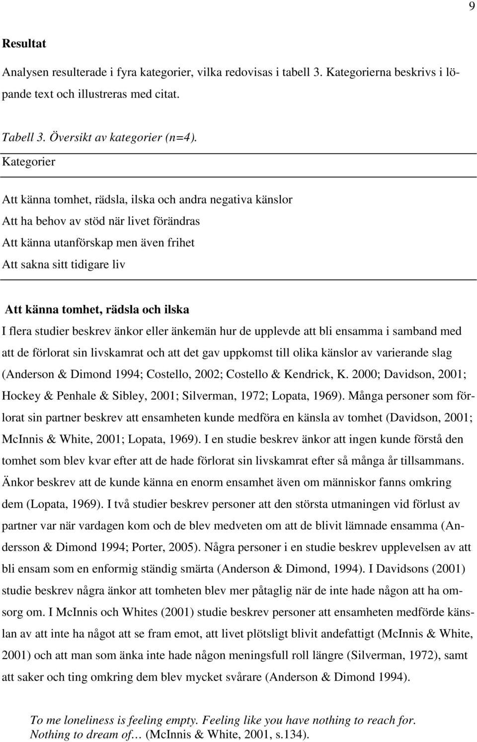 rädsla och ilska I flera studier beskrev änkor eller änkemän hur de upplevde att bli ensamma i samband med att de förlorat sin livskamrat och att det gav uppkomst till olika känslor av varierande