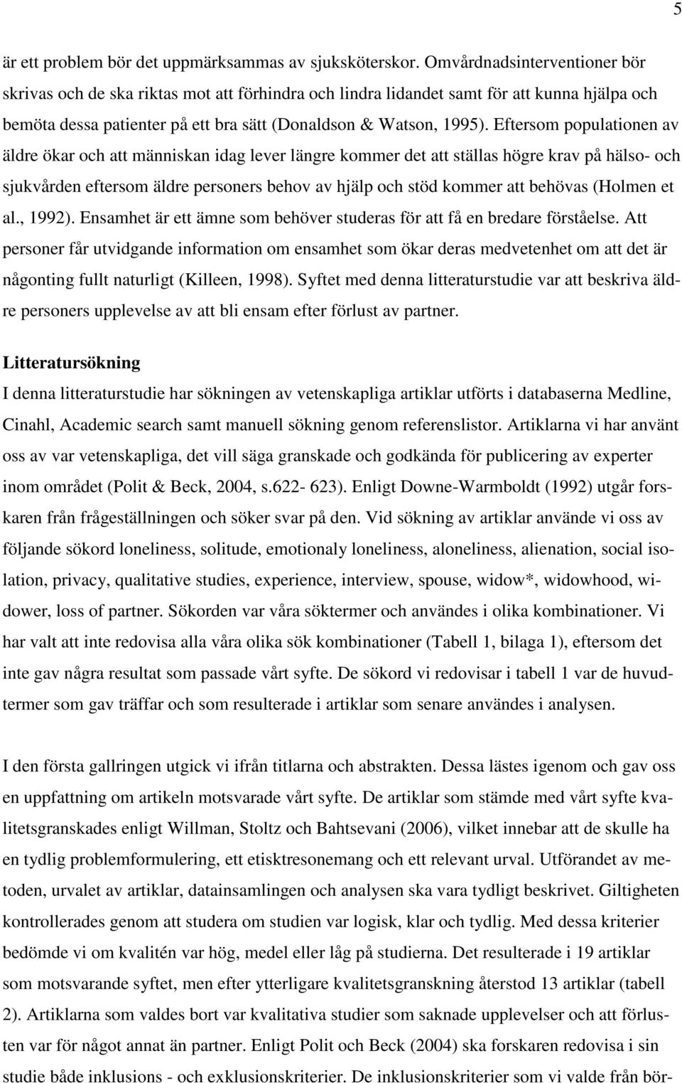 Eftersom populationen av äldre ökar och att människan idag lever längre kommer det att ställas högre krav på hälso- och sjukvården eftersom äldre personers behov av hjälp och stöd kommer att behövas