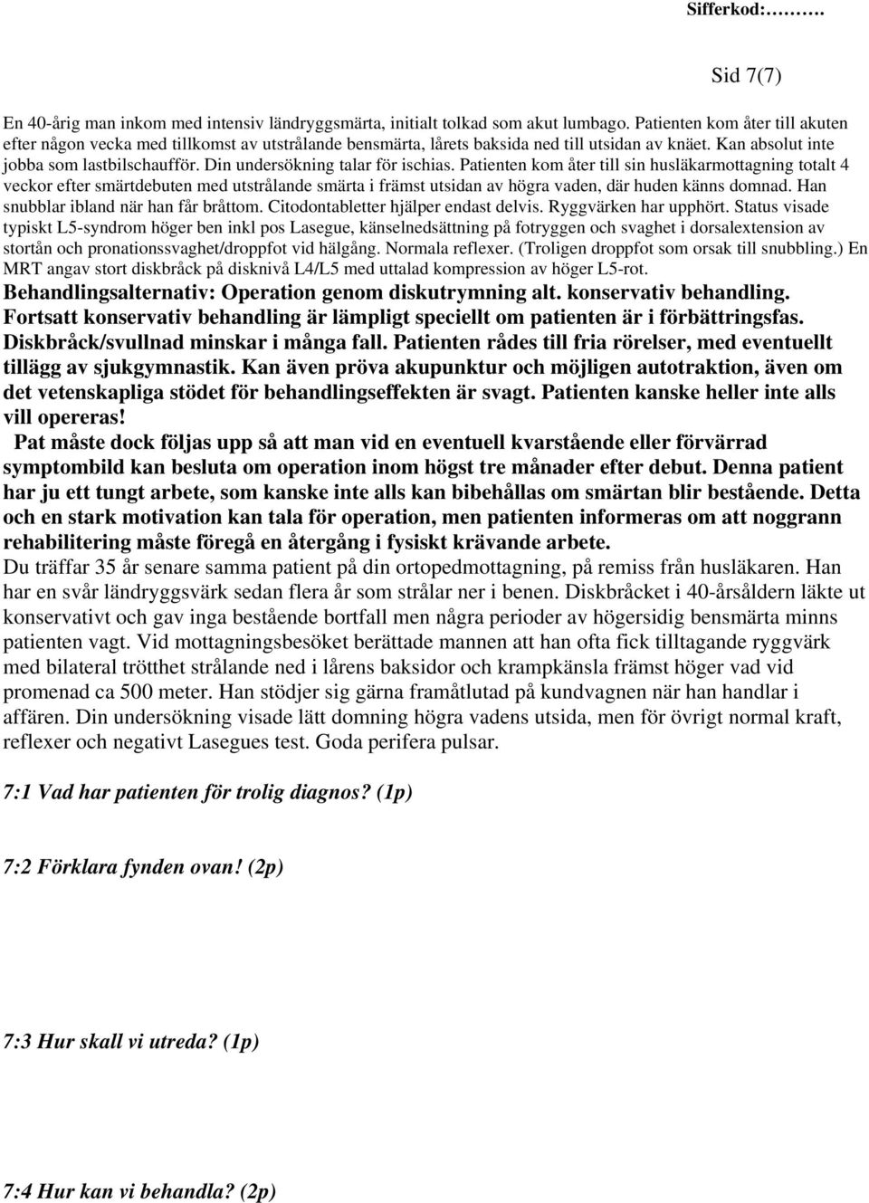 Din undersökning talar för ischias. Patienten kom åter till sin husläkarmottagning totalt 4 veckor efter smärtdebuten med utstrålande smärta i främst utsidan av högra vaden, där huden känns domnad.