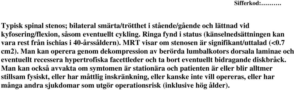 Man kan operera genom dekompression av berörda lumbalkotors dorsala laminae och eventuellt recessera hypertrofiska facettleder och ta bort eventuellt bidragande diskbråck.