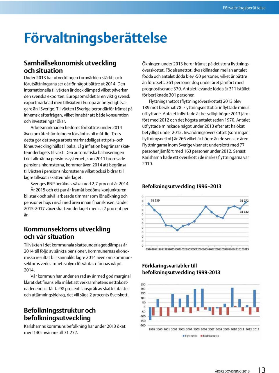 Tillväxten i Sverige beror därför främst på inhemsk efterfrågan, vilket innebär att både konsumtion och investeringar ökar.