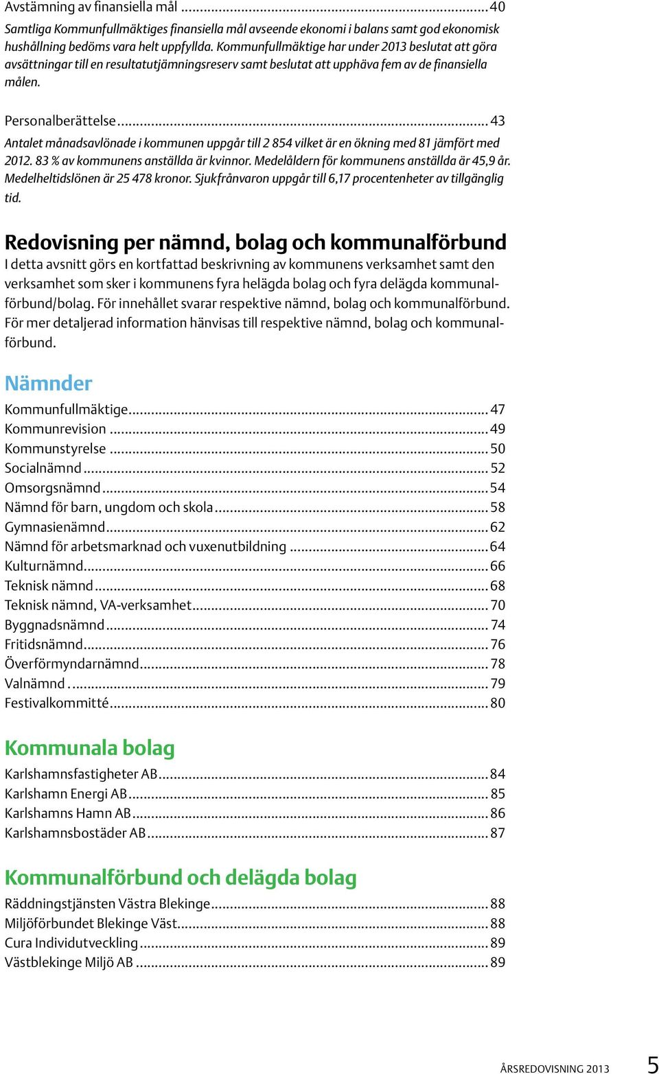 .. 43 Antalet månadsavlönade i kommunen uppgår till 2 854 vilket är en ökning med 81 jämfört med 2012. 83 % av kommunens anställda är kvinnor. Medelåldern för kommunens anställda är 45,9 år.