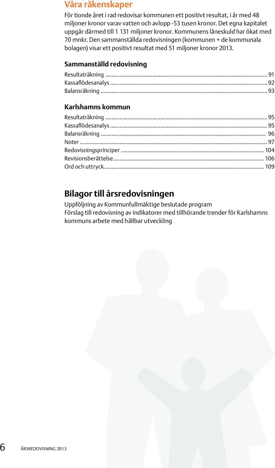 Den sammanställda redovisningen (kommunen + de kommunala bolagen) visar ett positivt resultat med 51 miljoner kronor 2013. Sammanställd redovisning Resultaträkning... 91 Kassaflödesanalys.