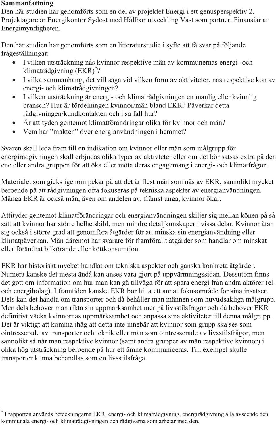 Den här studien har genomförts som en litteraturstudie i syfte att få svar på följande frågeställningar: I vilken utsträckning nås kvinnor respektive män av kommunernas energi- och klimatrådgivning