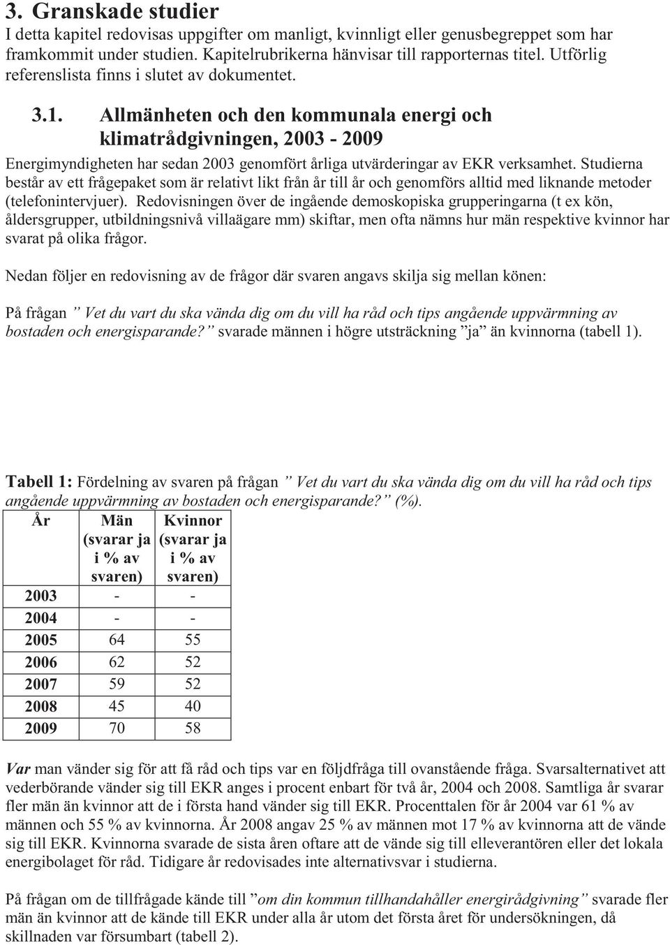 Allmänheten och den kommunala energi och klimatrådgivningen, 2003-2009 Energimyndigheten har sedan 2003 genomfört årliga utvärderingar av EKR verksamhet.