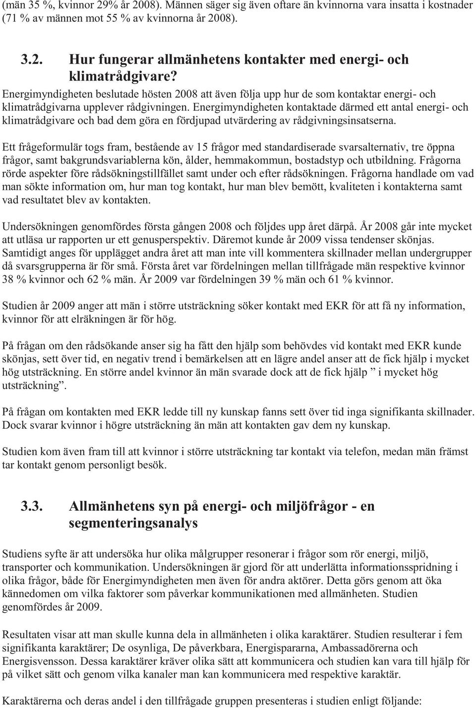 Energimyndigheten kontaktade därmed ett antal energi- och klimatrådgivare och bad dem göra en fördjupad utvärdering av rådgivningsinsatserna.