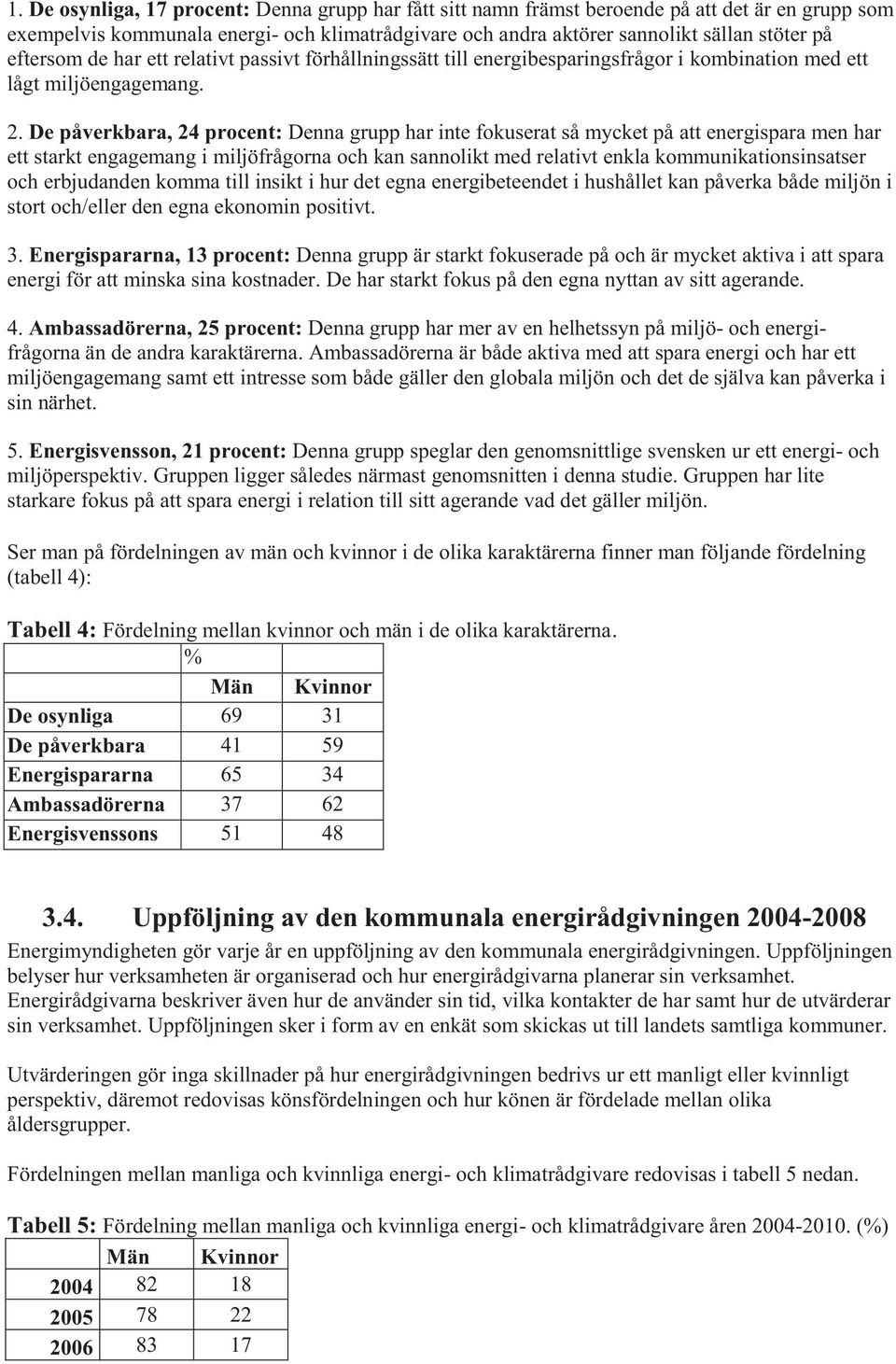 De påverkbara, 24 procent: Denna grupp har inte fokuserat så mycket på att energispara men har ett starkt engagemang i miljöfrågorna och kan sannolikt med relativt enkla kommunikationsinsatser och