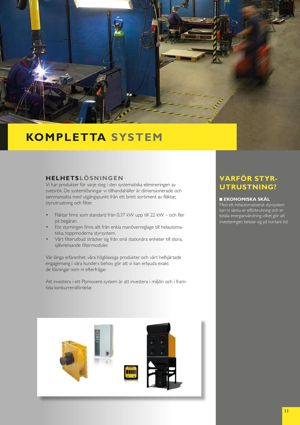 Fläktar finns som standard från 0,37 kw upp till 22 kw och fler på begäran. För styrningen finns allt från enkla manöverreglage till helautomatiska, toppmoderna styrsystem.