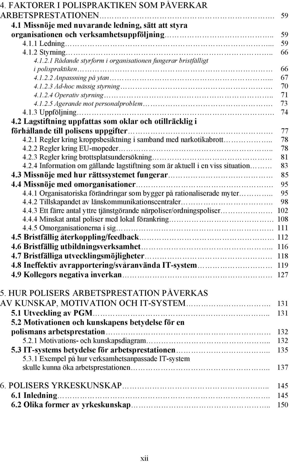 73 4.1.3 Uppföljning. 74 4.2 Lagstiftning uppfattas som oklar och otillräcklig i förhållande till polisens uppgifter. 77 4.2.1 Regler kring kroppsbesiktning i samband med narkotikabrott.. 78 4.2.2 Regler kring EU-mopeder.