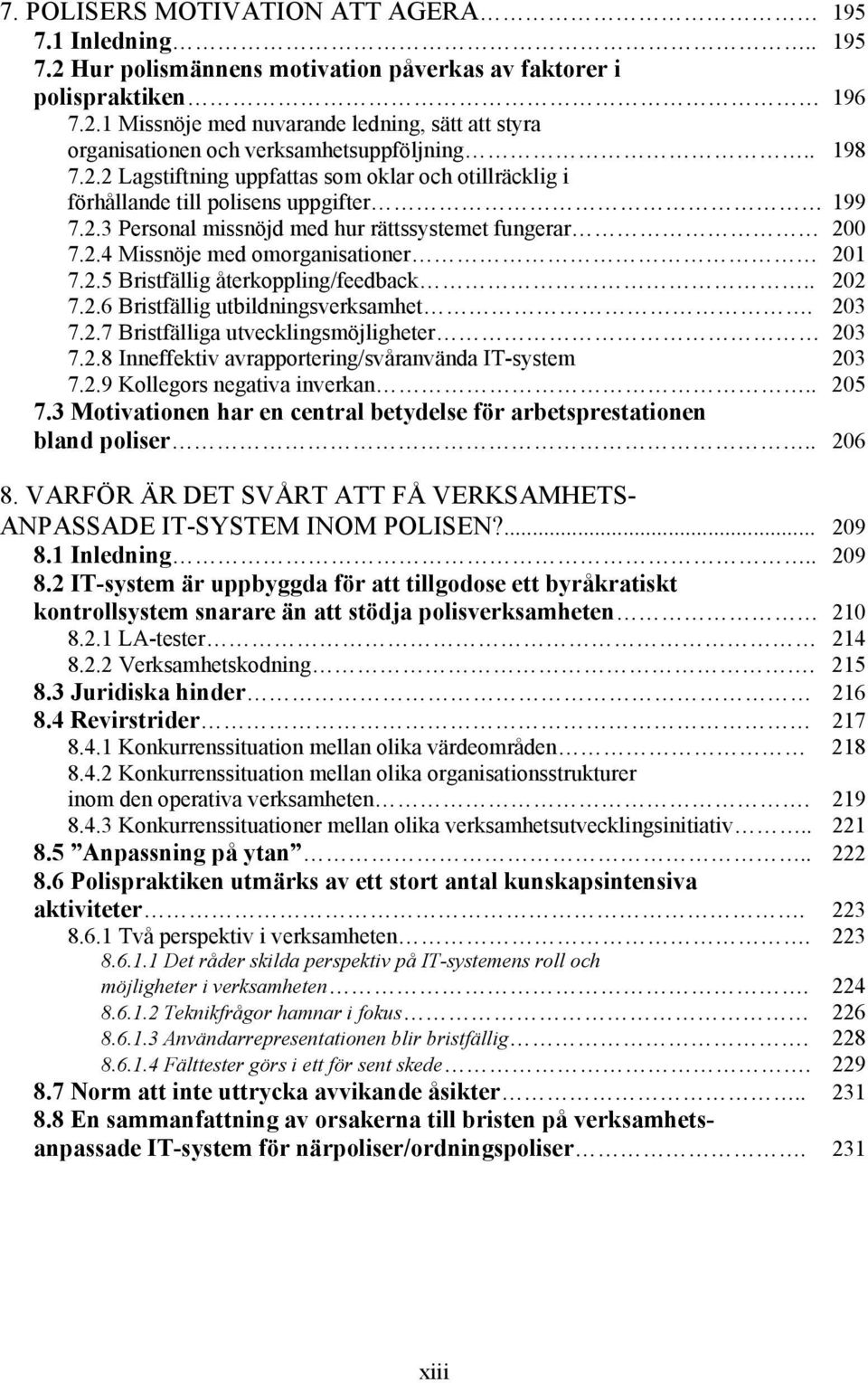 2.5 Bristfällig återkoppling/feedback.. 202 7.2.6 Bristfällig utbildningsverksamhet. 203 7.2.7 Bristfälliga utvecklingsmöjligheter 203 7.2.8 Inneffektiv avrapportering/svåranvända IT-system 203 7.2.9 Kollegors negativa inverkan.