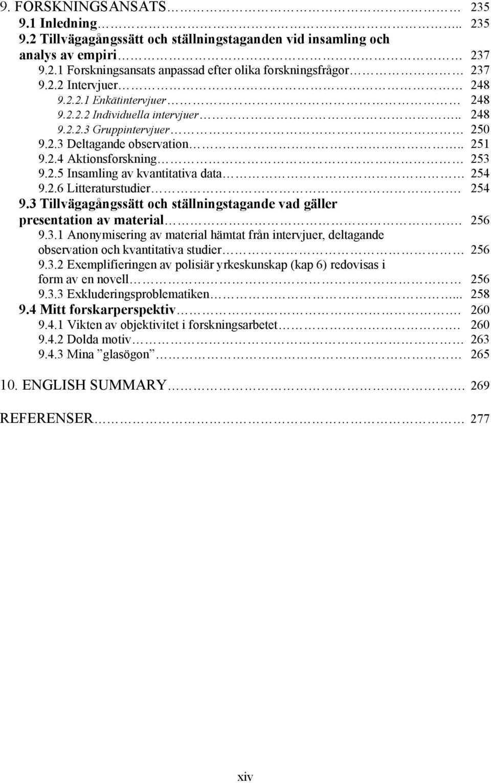 254 9.3 Tillvägagångssätt och ställningstagande vad gäller presentation av material. 256 9.3.1 Anonymisering av material hämtat från intervjuer, deltagande observation och kvantitativa studier 256 9.