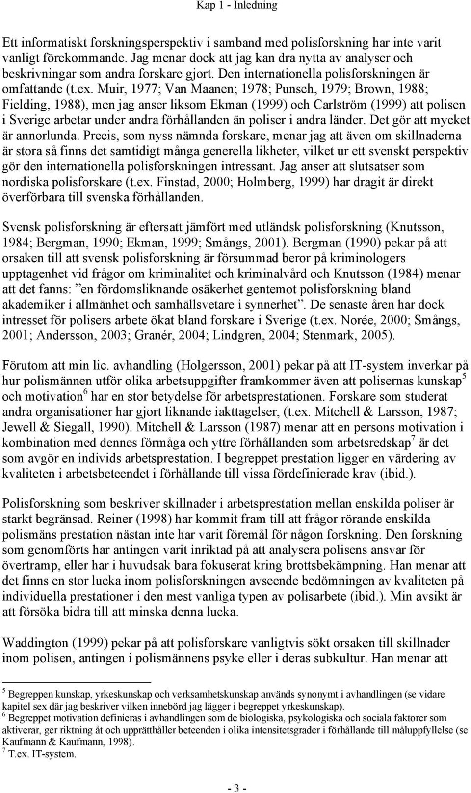 Muir, 1977; Van Maanen; 1978; Punsch, 1979; Brown, 1988; Fielding, 1988), men jag anser liksom Ekman (1999) och Carlström (1999) att polisen i Sverige arbetar under andra förhållanden än poliser i