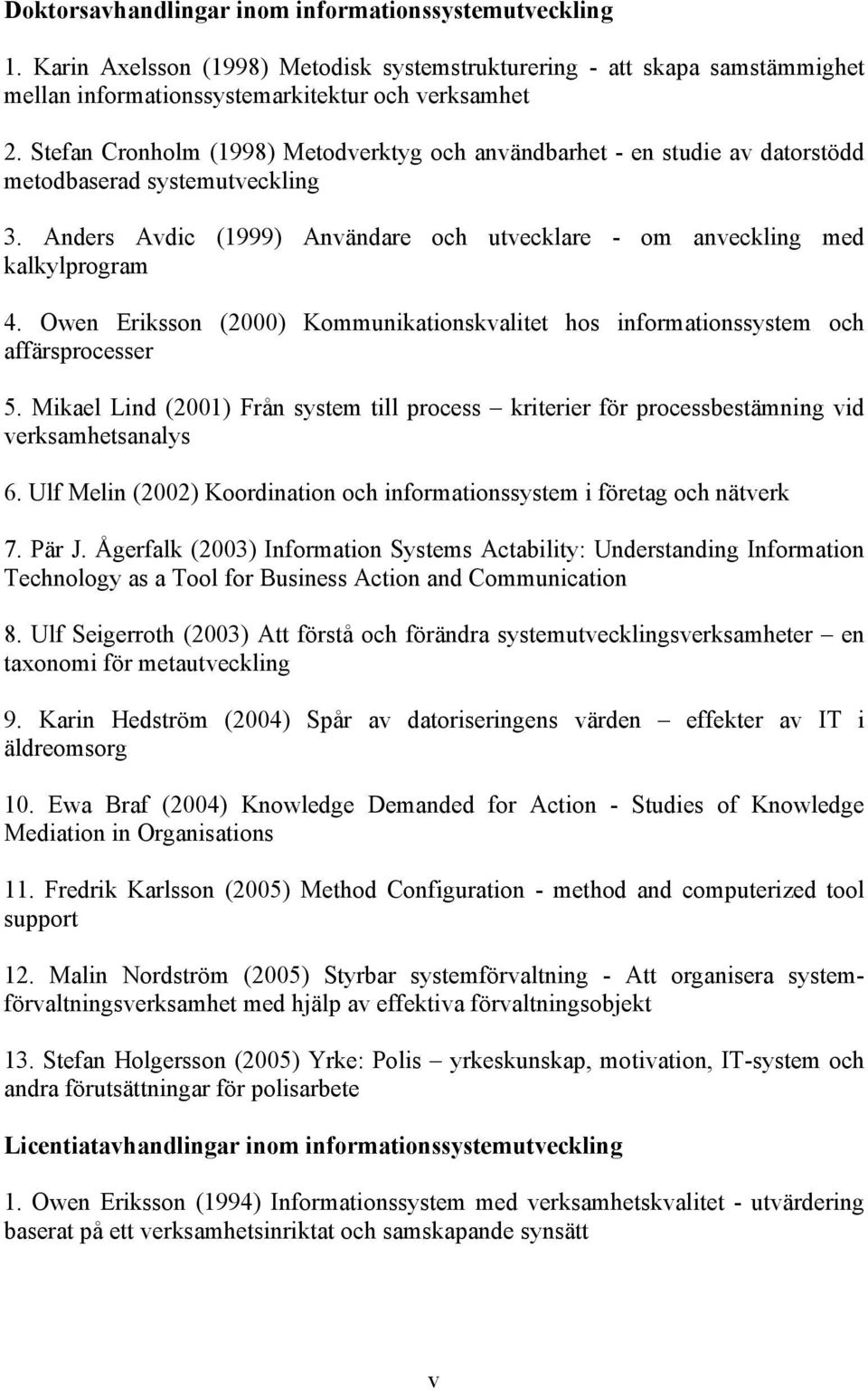 Owen Eriksson (2000) Kommunikationskvalitet hos informationssystem och affärsprocesser 5. Mikael Lind (2001) Från system till process kriterier för processbestämning vid verksamhetsanalys 6.