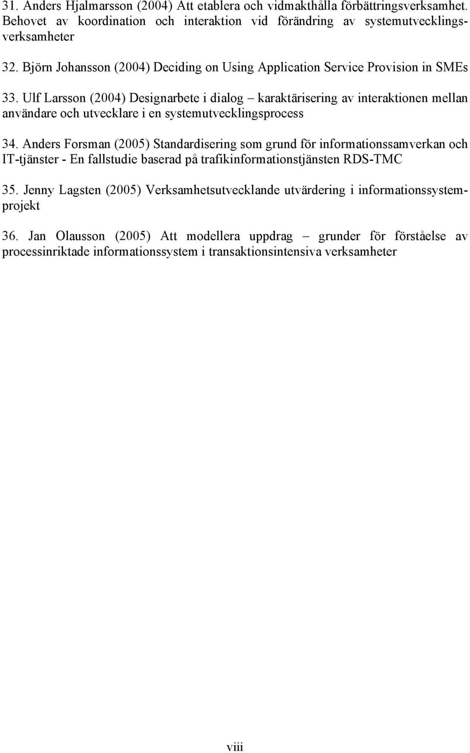 Ulf Larsson (2004) Designarbete i dialog karaktärisering av interaktionen mellan användare och utvecklare i en systemutvecklingsprocess 34.