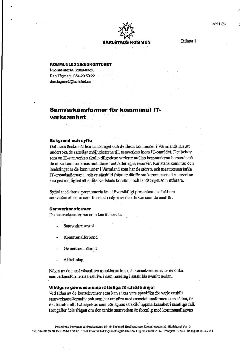 samverkan inom IT-området. Det behov som en IT-samverkan skulle tillgodose varierar mellan kommunernå beroende på de olika kommunernas ambitioner och/eller egna resurser.