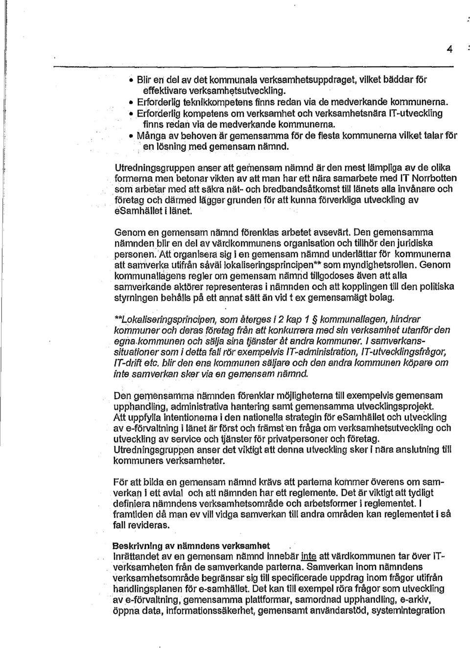 Många av behoven är gemensamma för de flesta kommunerna vilket talar för en lösning med gemensam nämnd. Utredningsgruppen anser att gemensam nämnd är den mest lämpliga av de olika.