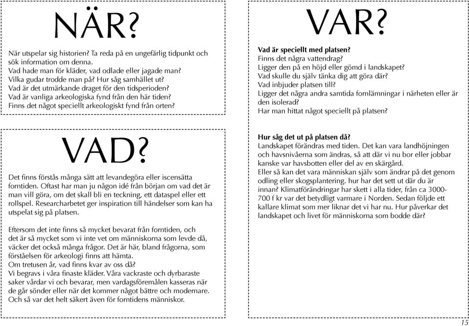 Finns det några vattendrag? Ligger den på en höjd eller gömd i landskapet? Vad skulle du själv tänka dig att göra där? Vad inbjuder platsen till?