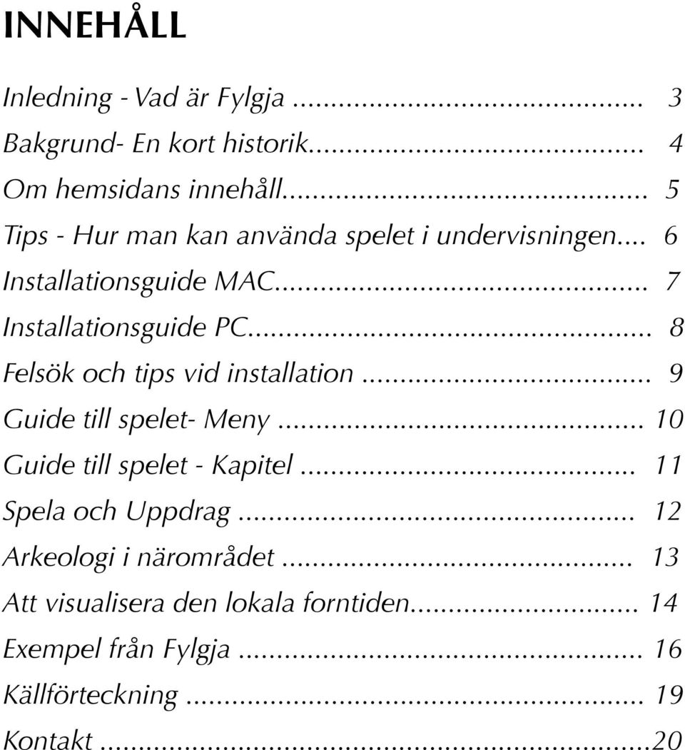 .. 8 Felsök och tips vid installation... 9 Guide till spelet- Meny... 10 Guide till spelet - Kapitel.