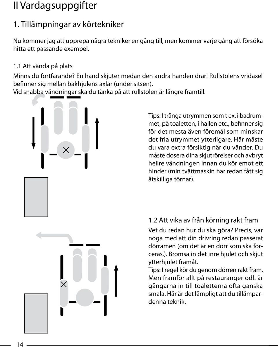 Tips: I trånga utrymmen som t ex. i badrummet, på toaletten, i hallen etc., befinner sig för det mesta även föremål som minskar det fria utrymmet ytterligare.