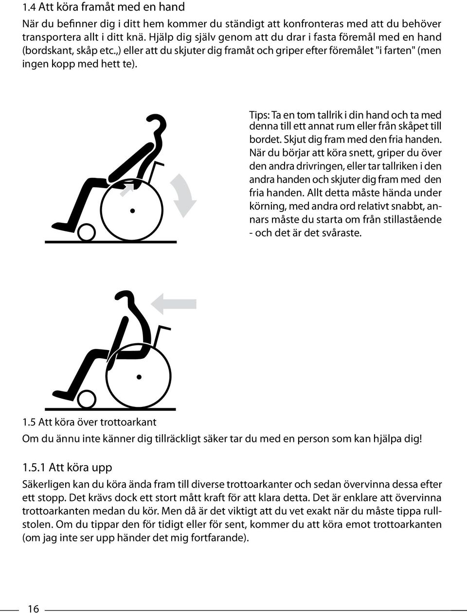 Tips: Ta en tom tallrik i din hand och ta med denna till ett annat rum eller från skåpet till bordet. Skjut dig fram med den fria handen.