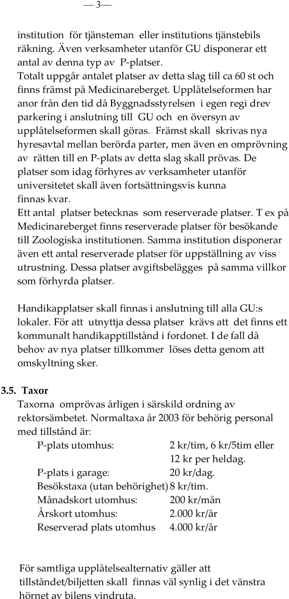 Upplåtelseformen har anor från den tid då Byggnadsstyrelsen i egen regi drev parkering i anslutning till GU och en översyn av upplåtelseformen skall göras.