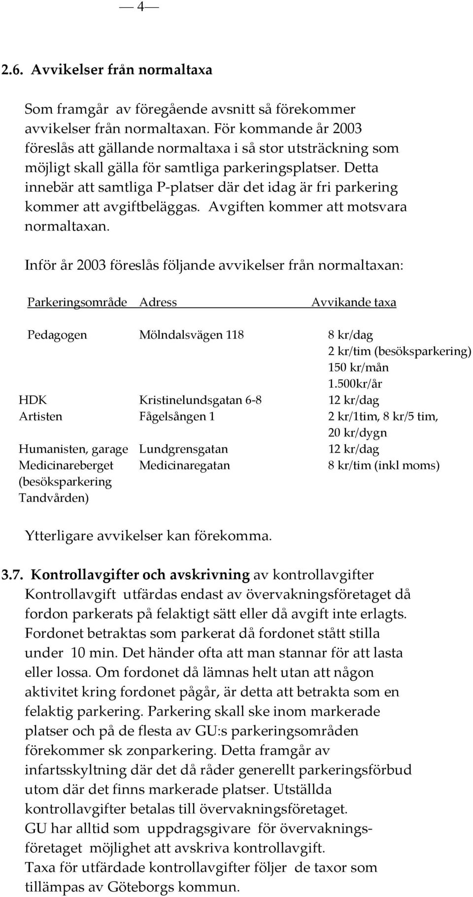 Detta innebär att samtliga P-platser där det idag är fri parkering kommer att avgiftbeläggas. Avgiften kommer att motsvara normaltaxan.