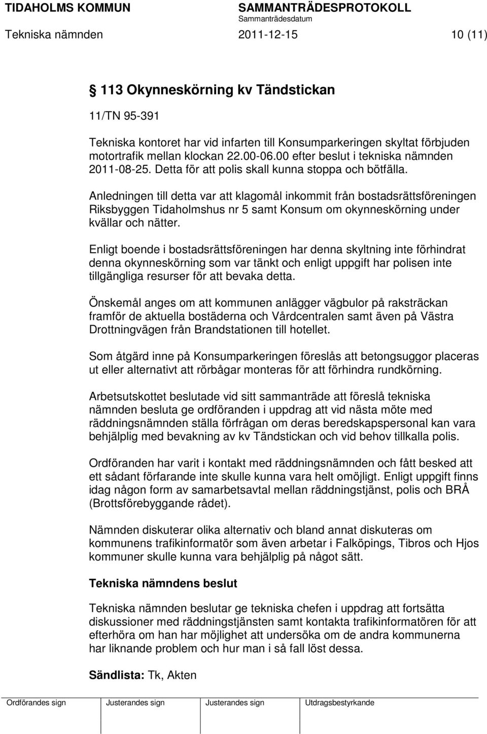 Anledningen till detta var att klagomål inkommit från bostadsrättsföreningen Riksbyggen Tidaholmshus nr 5 samt Konsum om okynneskörning under kvällar och nätter.