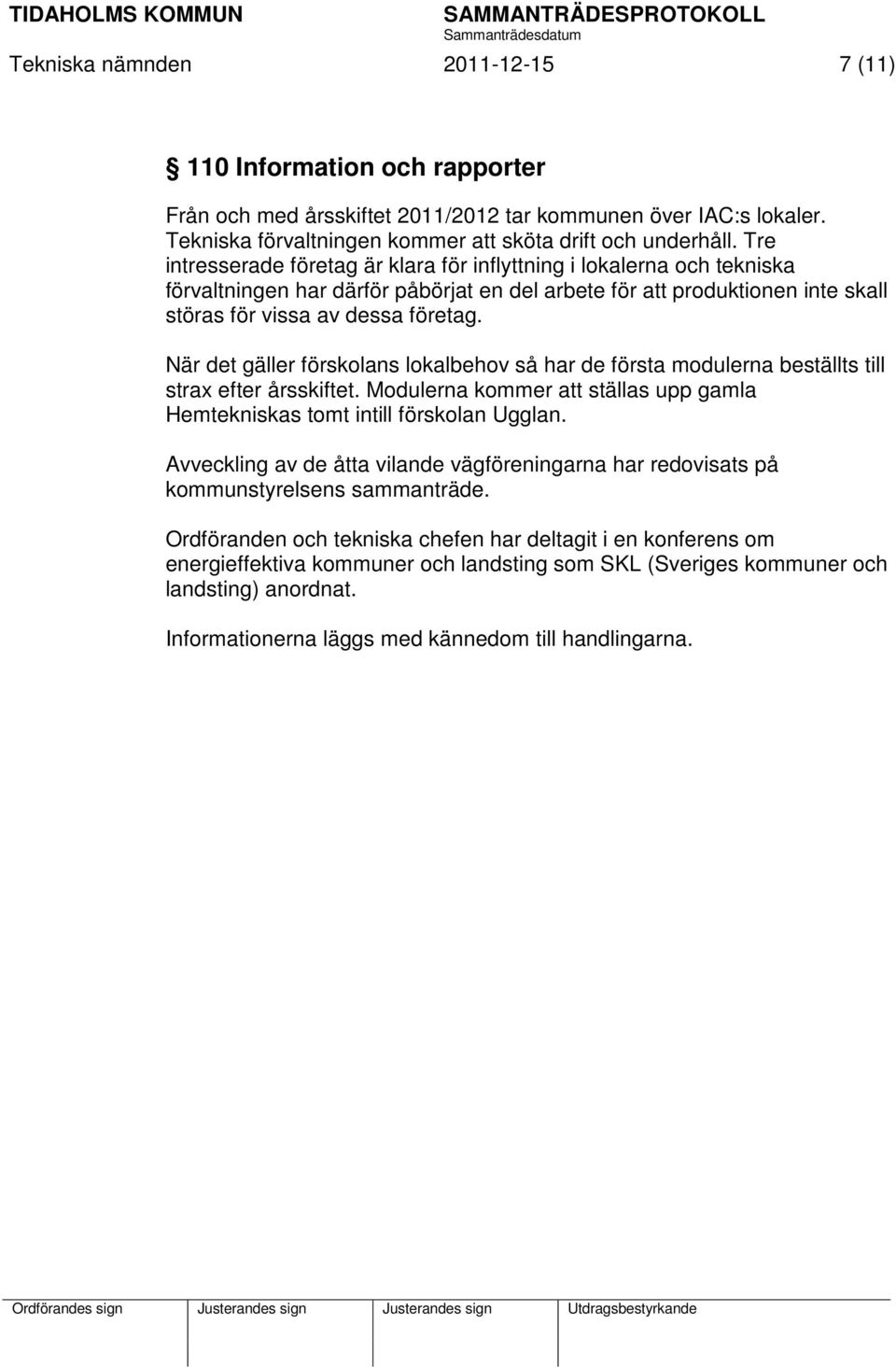 När det gäller förskolans lokalbehov så har de första modulerna beställts till strax efter årsskiftet. Modulerna kommer att ställas upp gamla Hemtekniskas tomt intill förskolan Ugglan.