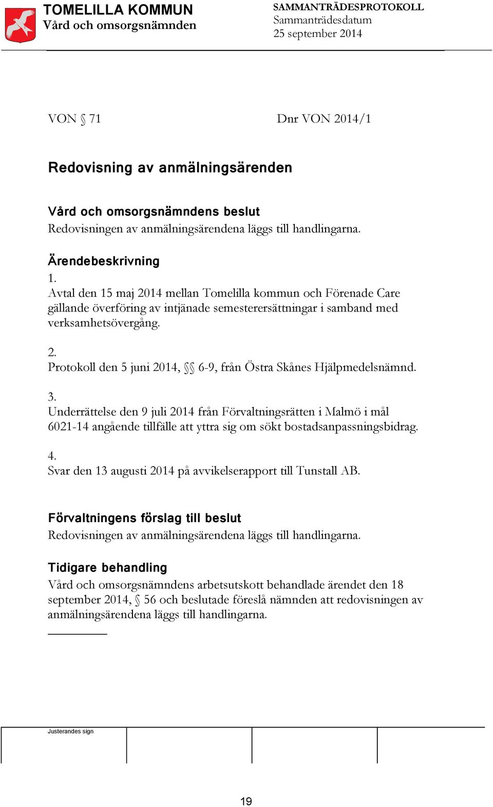 3. Underrättelse den 9 juli 204 från Förvaltningsrätten i Malmö i mål 602-4 angående tillfälle att yttra sig om sökt bostadsanpassningsbidrag. 4.