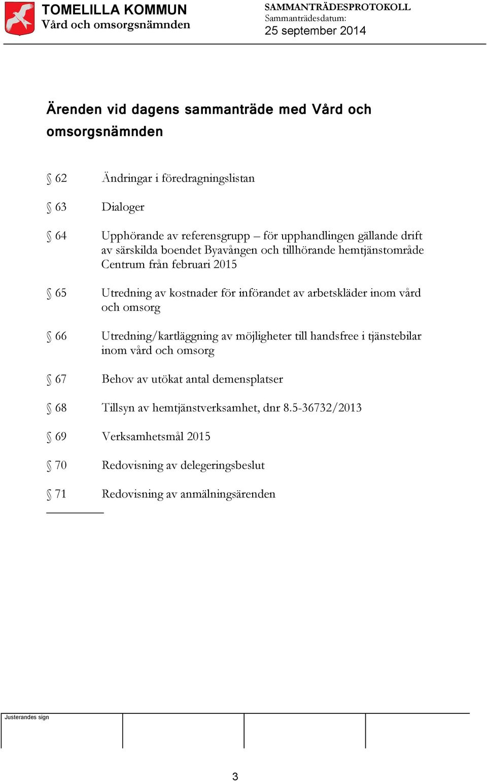 införandet av arbetskläder inom vård och omsorg 66 Utredning/kartläggning av möjligheter till handsfree i tjänstebilar inom vård och omsorg 67 Behov av